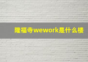 隆福寺wework是什么楼