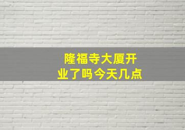 隆福寺大厦开业了吗今天几点