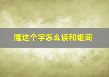 隆这个字怎么读和组词