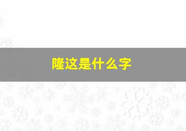 隆这是什么字