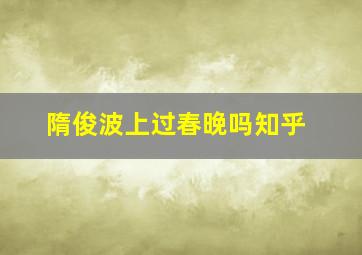 隋俊波上过春晚吗知乎