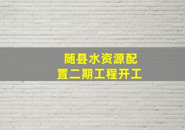 随县水资源配置二期工程开工