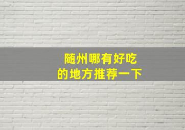 随州哪有好吃的地方推荐一下