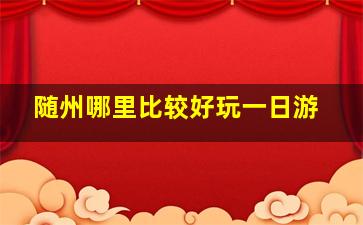 随州哪里比较好玩一日游