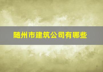 随州市建筑公司有哪些