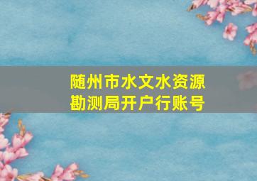 随州市水文水资源勘测局开户行账号