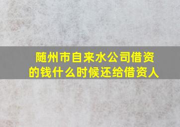 随州市自来水公司借资的钱什么时候还给借资人