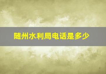 随州水利局电话是多少