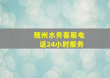 随州水务客服电话24小时服务