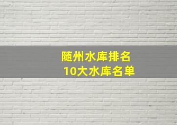 随州水库排名10大水库名单