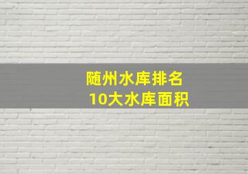 随州水库排名10大水库面积