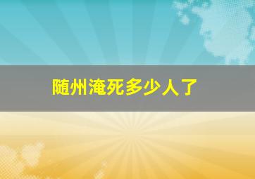 随州淹死多少人了