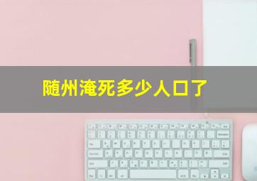 随州淹死多少人口了