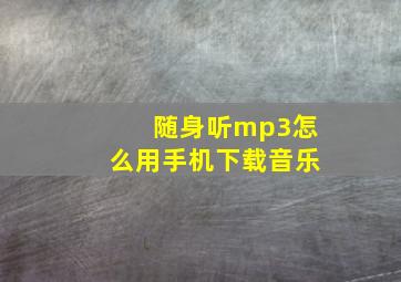 随身听mp3怎么用手机下载音乐