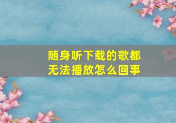 随身听下载的歌都无法播放怎么回事