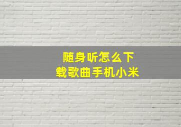 随身听怎么下载歌曲手机小米