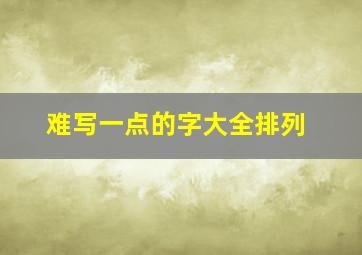 难写一点的字大全排列