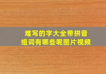 难写的字大全带拼音组词有哪些呢图片视频