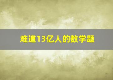 难道13亿人的数学题