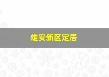 雄安新区定居