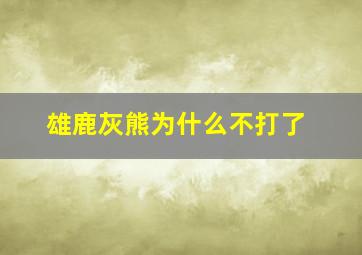 雄鹿灰熊为什么不打了