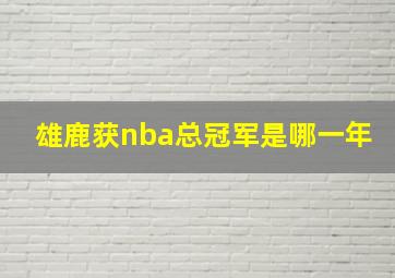 雄鹿获nba总冠军是哪一年