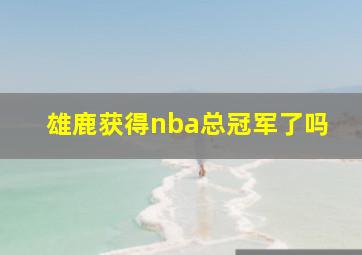 雄鹿获得nba总冠军了吗