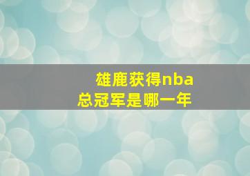 雄鹿获得nba总冠军是哪一年