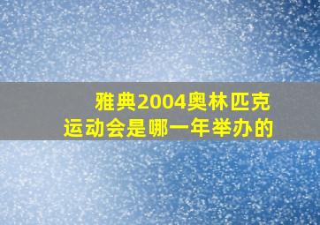 雅典2004奥林匹克运动会是哪一年举办的