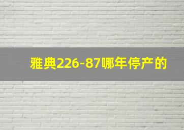 雅典226-87哪年停产的