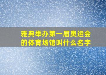 雅典举办第一届奥运会的体育场馆叫什么名字