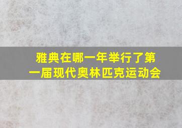 雅典在哪一年举行了第一届现代奥林匹克运动会