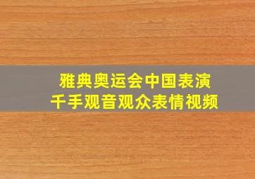 雅典奥运会中国表演千手观音观众表情视频