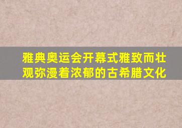 雅典奥运会开幕式雅致而壮观弥漫着浓郁的古希腊文化