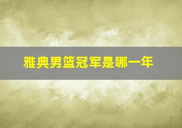 雅典男篮冠军是哪一年