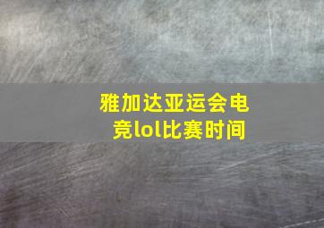 雅加达亚运会电竞lol比赛时间