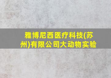 雅博尼西医疗科技(苏州)有限公司大动物实验