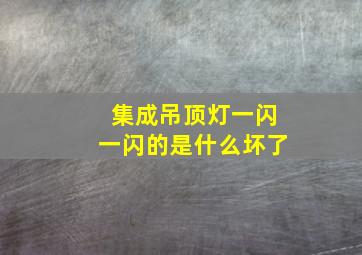 集成吊顶灯一闪一闪的是什么坏了