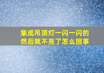 集成吊顶灯一闪一闪的然后就不亮了怎么回事