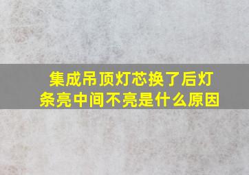 集成吊顶灯芯换了后灯条亮中间不亮是什么原因