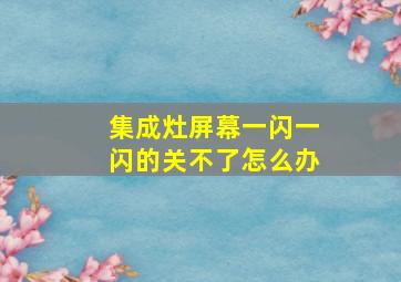 集成灶屏幕一闪一闪的关不了怎么办