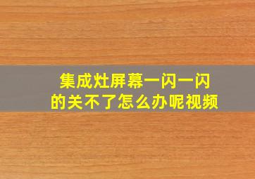 集成灶屏幕一闪一闪的关不了怎么办呢视频