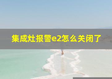 集成灶报警e2怎么关闭了