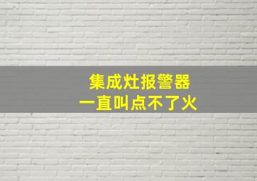 集成灶报警器一直叫点不了火