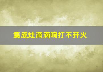 集成灶滴滴响打不开火