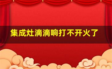 集成灶滴滴响打不开火了