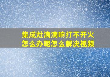 集成灶滴滴响打不开火怎么办呢怎么解决视频