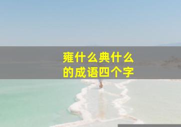 雍什么典什么的成语四个字