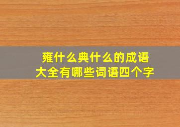 雍什么典什么的成语大全有哪些词语四个字