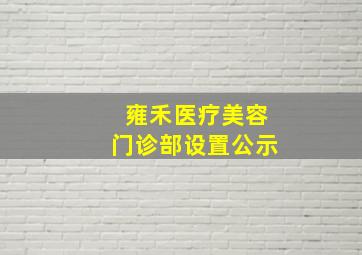 雍禾医疗美容门诊部设置公示